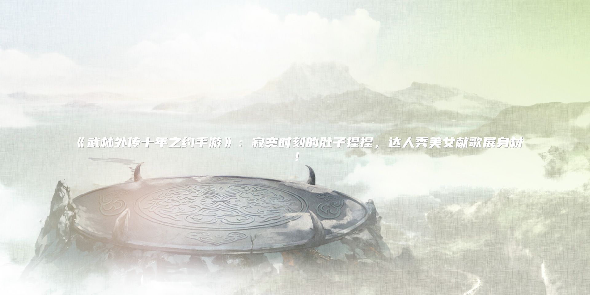 《武林外传十年之约手游》：寂寞时刻的肚子捏捏，达人秀美女献歌展身材！