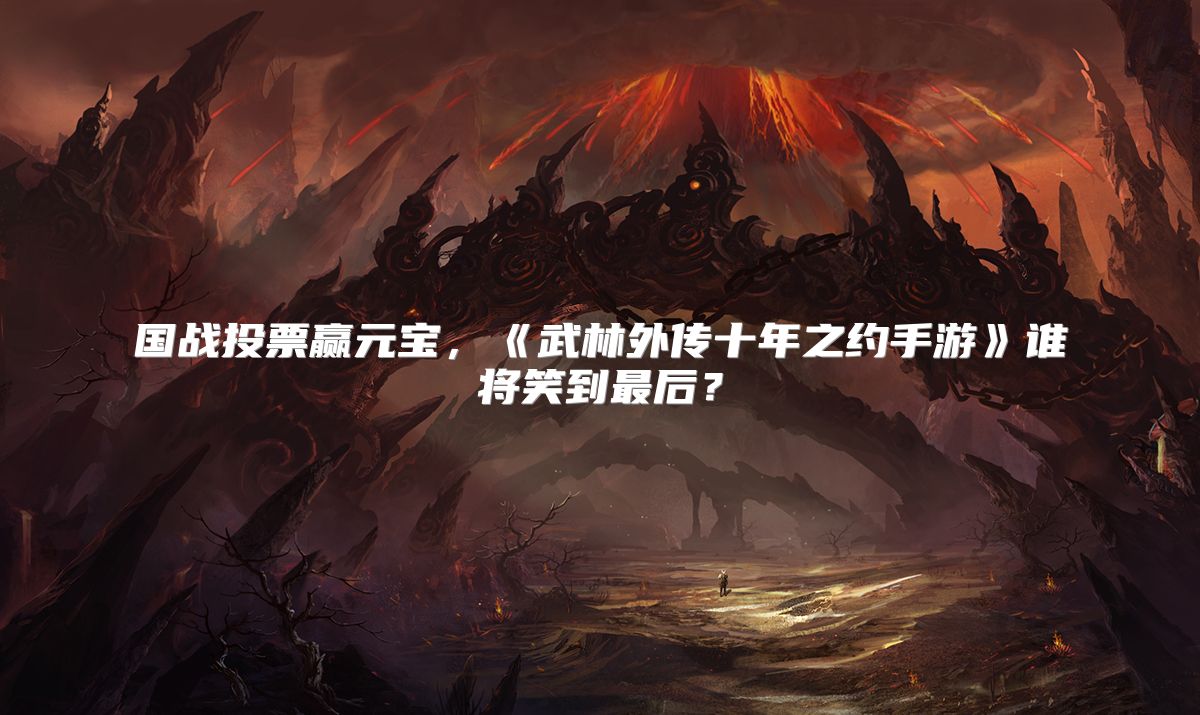国战投票赢元宝，《武林外传十年之约手游》谁将笑到最后？