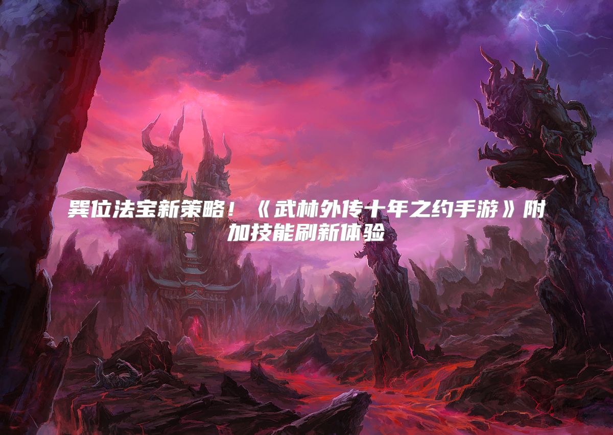 巽位法宝新策略！《武林外传十年之约手游》附加技能刷新体验