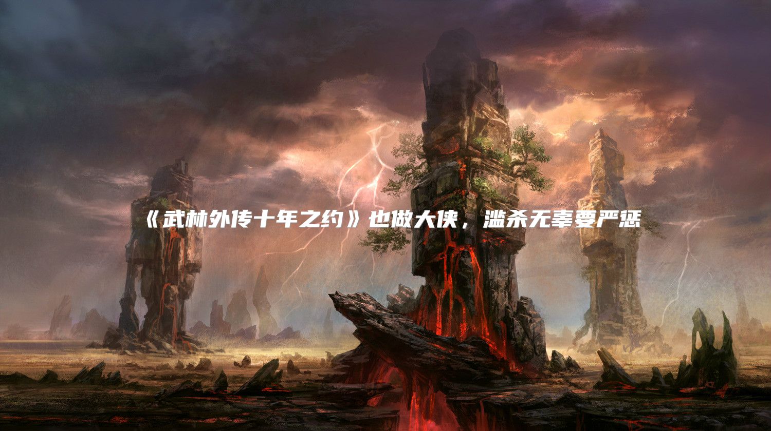 《武林外传十年之约》也做大侠，滥杀无辜要严惩